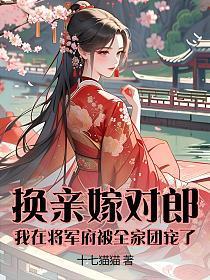 换亲嫁对郎：我在将军府被全家团宠了