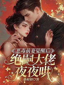 恶毒前妻觉醒后，绝嗣大佬夜夜哄