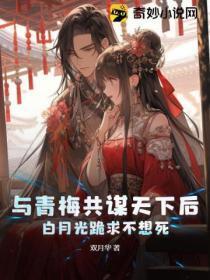 与青梅共谋天下后,白月光跪求不想死